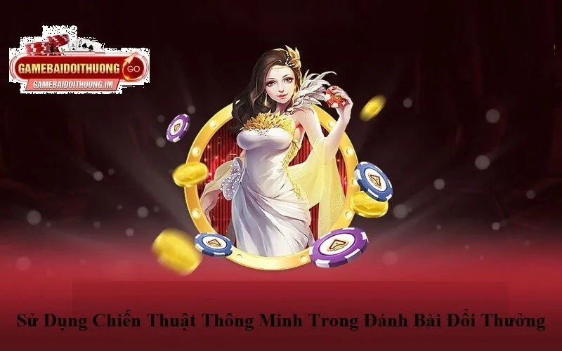 Sử dụng chiến thuật thông minh trong đánh bài đổi thưởng